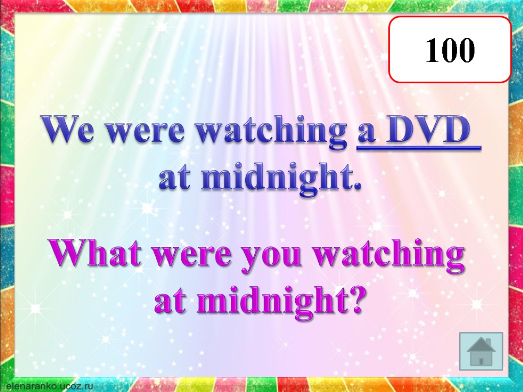 100 We were watching a DVD at midnight. What were you watching at midnight?